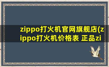 zippo打火机官网旗舰店(zippo打火机价格表 正品zippo一般多少钱)